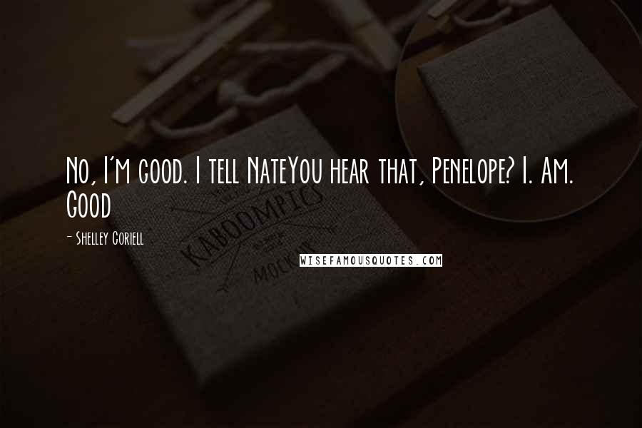 Shelley Coriell Quotes: No, I'm good. I tell NateYou hear that, Penelope? I. Am. Good