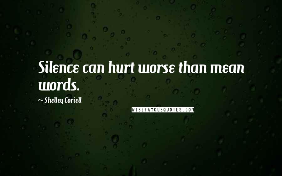 Shelley Coriell Quotes: Silence can hurt worse than mean words.