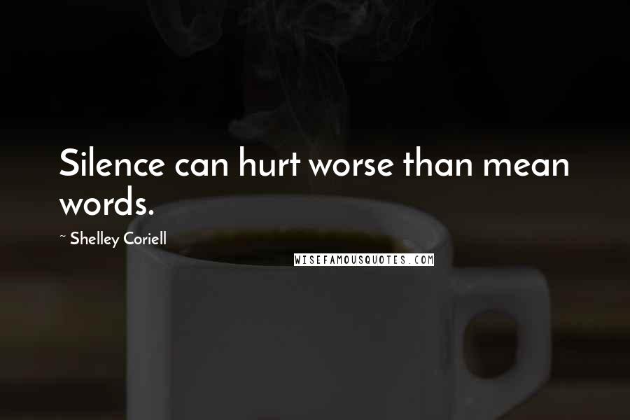 Shelley Coriell Quotes: Silence can hurt worse than mean words.