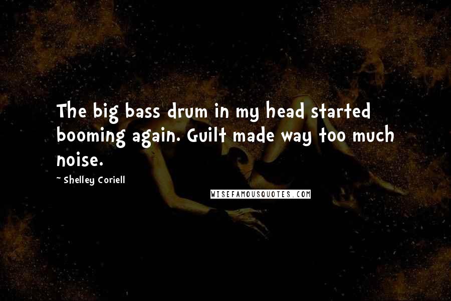 Shelley Coriell Quotes: The big bass drum in my head started booming again. Guilt made way too much noise.