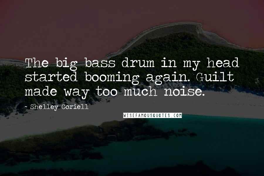 Shelley Coriell Quotes: The big bass drum in my head started booming again. Guilt made way too much noise.