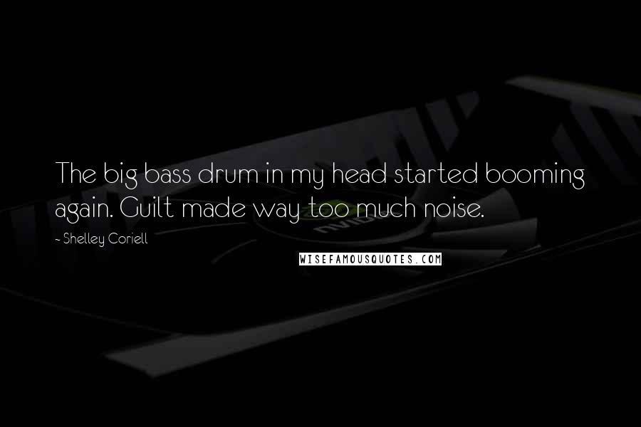 Shelley Coriell Quotes: The big bass drum in my head started booming again. Guilt made way too much noise.