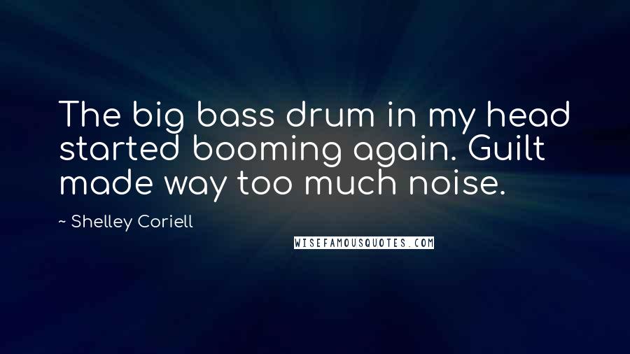 Shelley Coriell Quotes: The big bass drum in my head started booming again. Guilt made way too much noise.