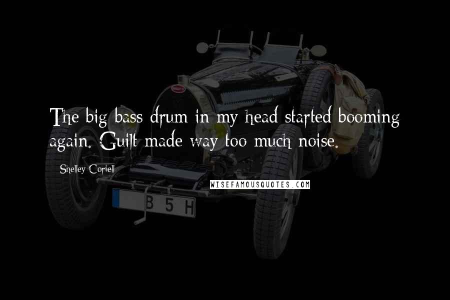 Shelley Coriell Quotes: The big bass drum in my head started booming again. Guilt made way too much noise.