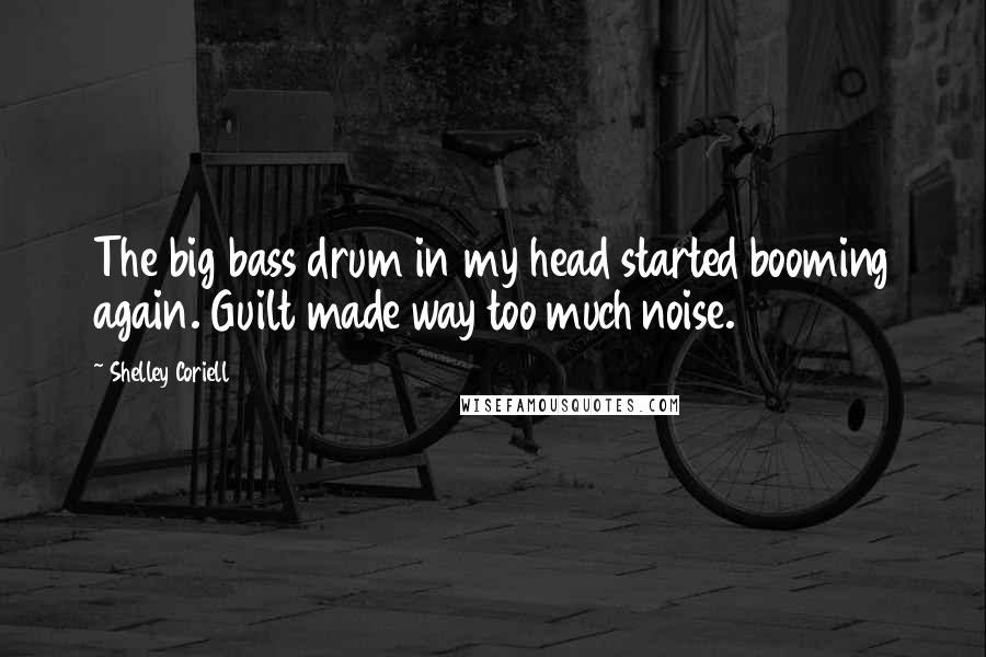 Shelley Coriell Quotes: The big bass drum in my head started booming again. Guilt made way too much noise.