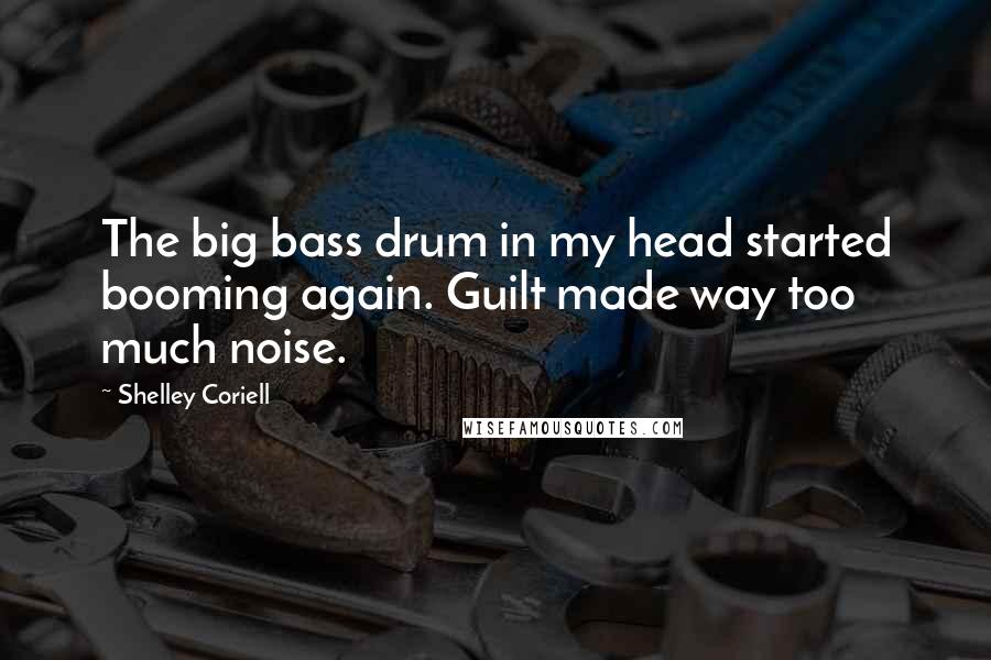 Shelley Coriell Quotes: The big bass drum in my head started booming again. Guilt made way too much noise.