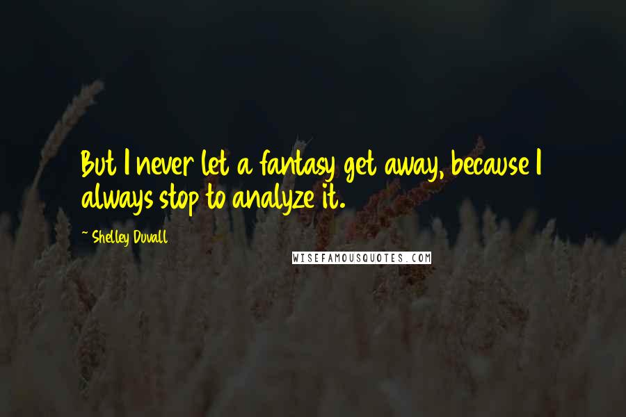 Shelley Duvall Quotes: But I never let a fantasy get away, because I always stop to analyze it.