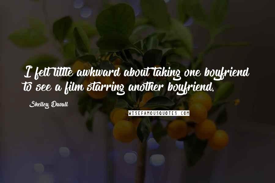 Shelley Duvall Quotes: I felt little awkward about taking one boyfriend to see a film starring another boyfriend.