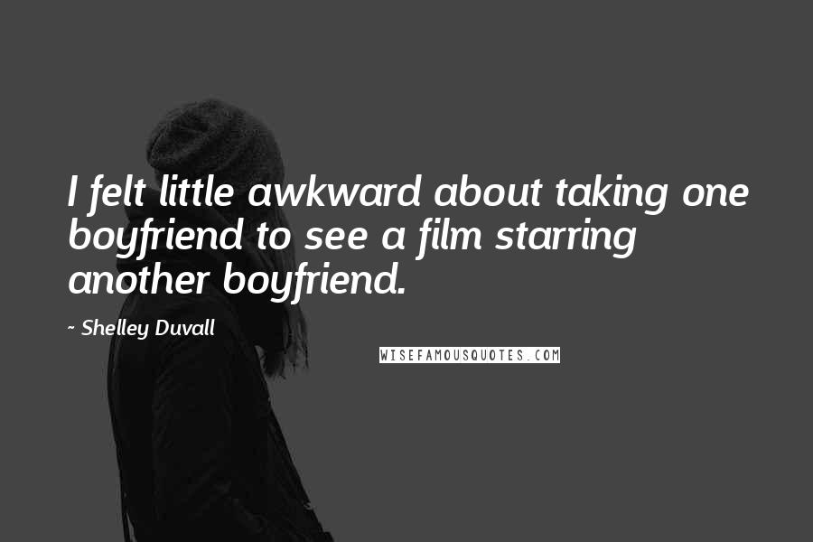 Shelley Duvall Quotes: I felt little awkward about taking one boyfriend to see a film starring another boyfriend.