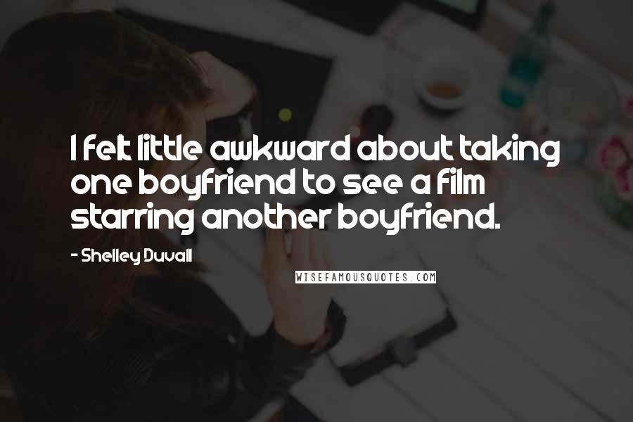 Shelley Duvall Quotes: I felt little awkward about taking one boyfriend to see a film starring another boyfriend.