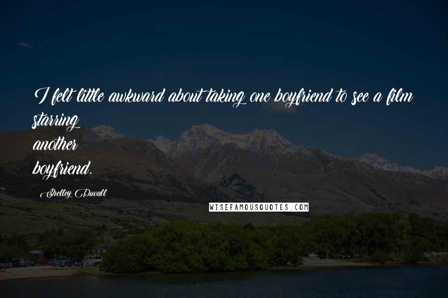 Shelley Duvall Quotes: I felt little awkward about taking one boyfriend to see a film starring another boyfriend.