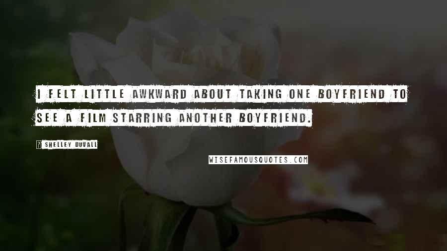 Shelley Duvall Quotes: I felt little awkward about taking one boyfriend to see a film starring another boyfriend.