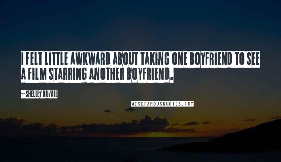 Shelley Duvall Quotes: I felt little awkward about taking one boyfriend to see a film starring another boyfriend.