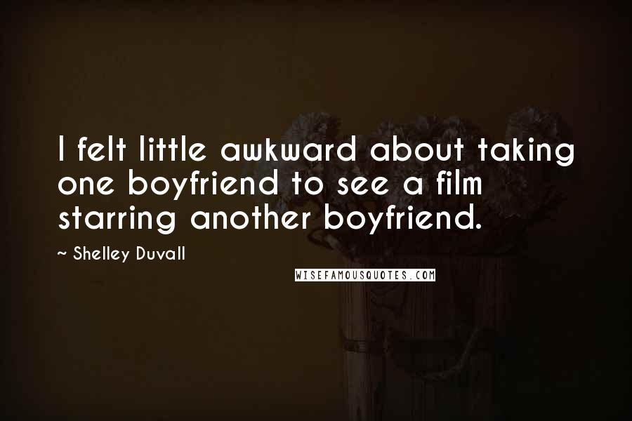 Shelley Duvall Quotes: I felt little awkward about taking one boyfriend to see a film starring another boyfriend.