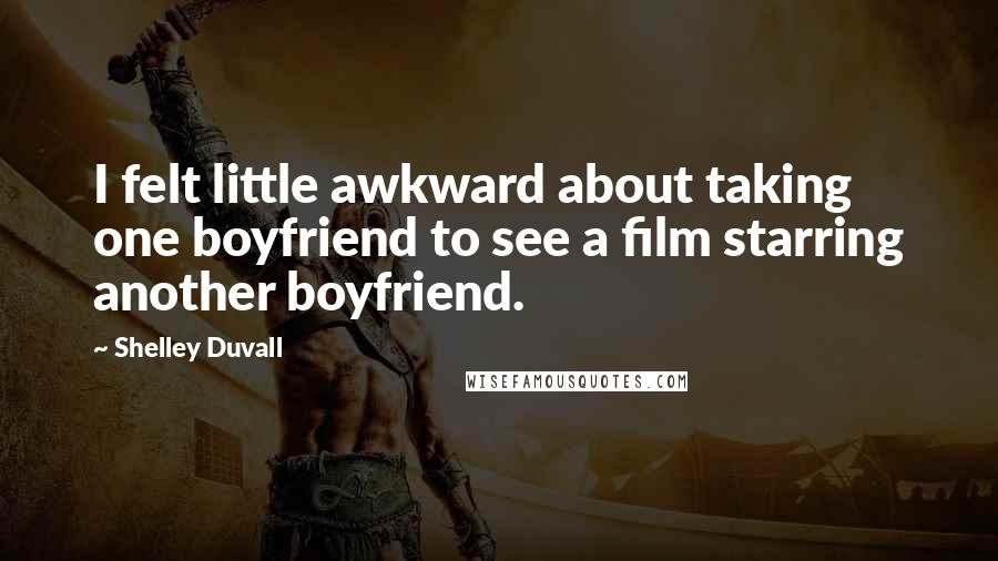 Shelley Duvall Quotes: I felt little awkward about taking one boyfriend to see a film starring another boyfriend.