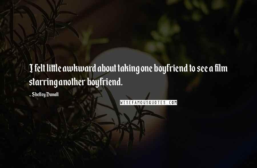Shelley Duvall Quotes: I felt little awkward about taking one boyfriend to see a film starring another boyfriend.