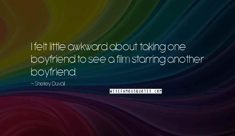 Shelley Duvall Quotes: I felt little awkward about taking one boyfriend to see a film starring another boyfriend.