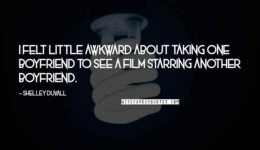 Shelley Duvall Quotes: I felt little awkward about taking one boyfriend to see a film starring another boyfriend.