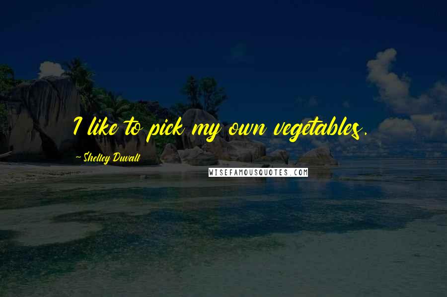 Shelley Duvall Quotes: I like to pick my own vegetables.