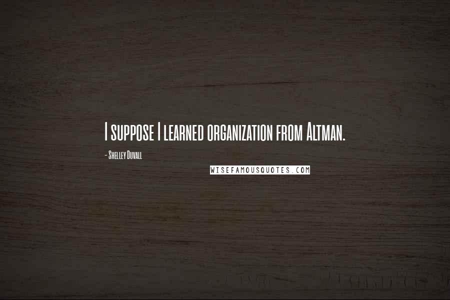 Shelley Duvall Quotes: I suppose I learned organization from Altman.