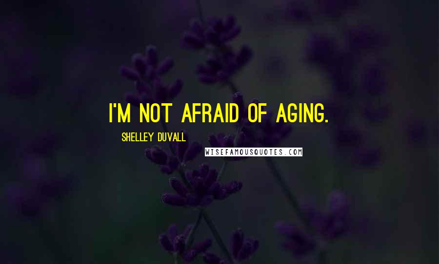 Shelley Duvall Quotes: I'm not afraid of aging.