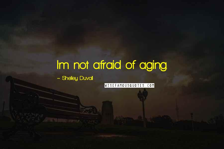 Shelley Duvall Quotes: I'm not afraid of aging.