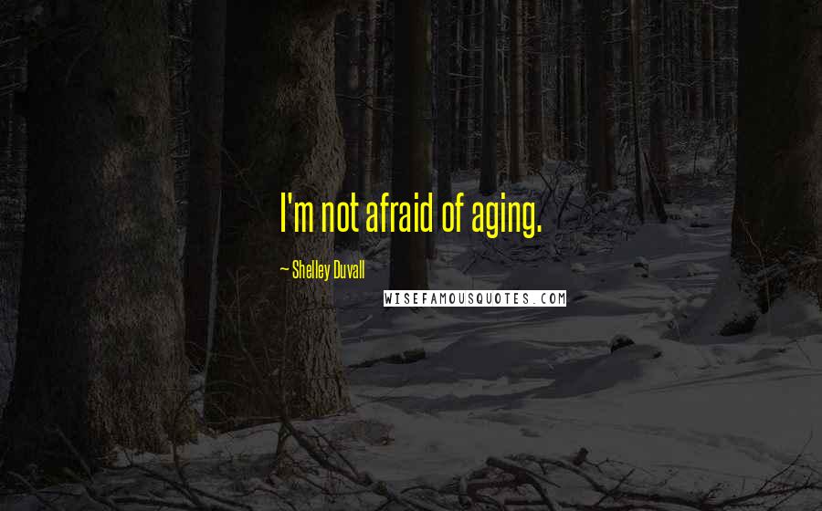 Shelley Duvall Quotes: I'm not afraid of aging.