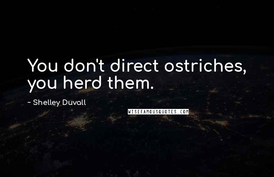 Shelley Duvall Quotes: You don't direct ostriches, you herd them.