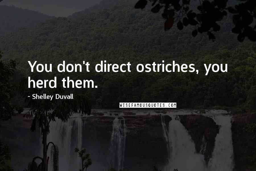 Shelley Duvall Quotes: You don't direct ostriches, you herd them.