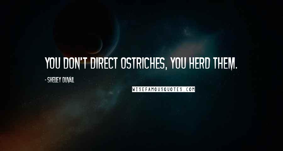Shelley Duvall Quotes: You don't direct ostriches, you herd them.