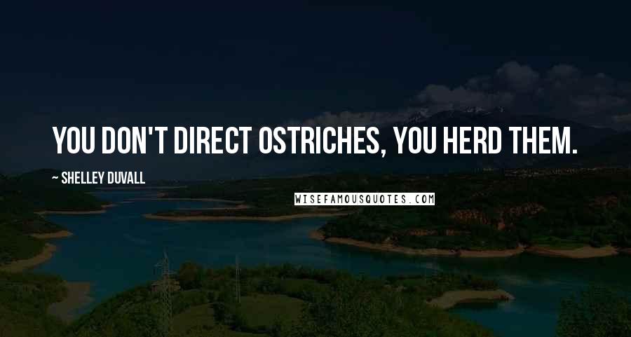 Shelley Duvall Quotes: You don't direct ostriches, you herd them.