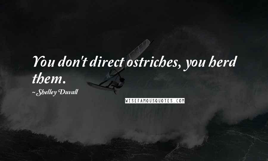 Shelley Duvall Quotes: You don't direct ostriches, you herd them.
