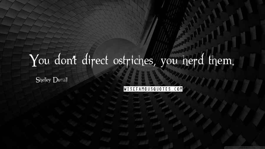 Shelley Duvall Quotes: You don't direct ostriches, you herd them.