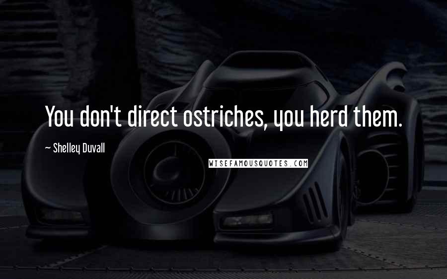 Shelley Duvall Quotes: You don't direct ostriches, you herd them.