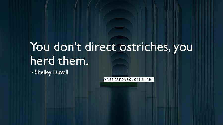 Shelley Duvall Quotes: You don't direct ostriches, you herd them.