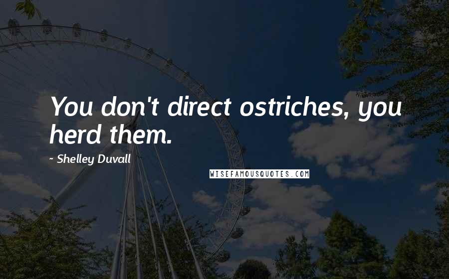 Shelley Duvall Quotes: You don't direct ostriches, you herd them.