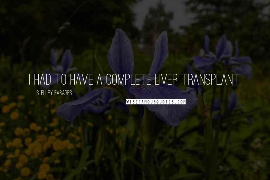 Shelley Fabares Quotes: I had to have a complete liver transplant.