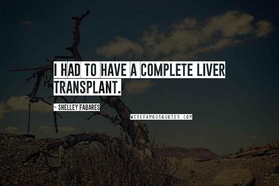 Shelley Fabares Quotes: I had to have a complete liver transplant.