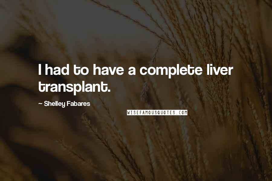 Shelley Fabares Quotes: I had to have a complete liver transplant.