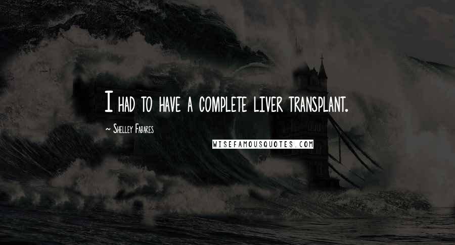 Shelley Fabares Quotes: I had to have a complete liver transplant.