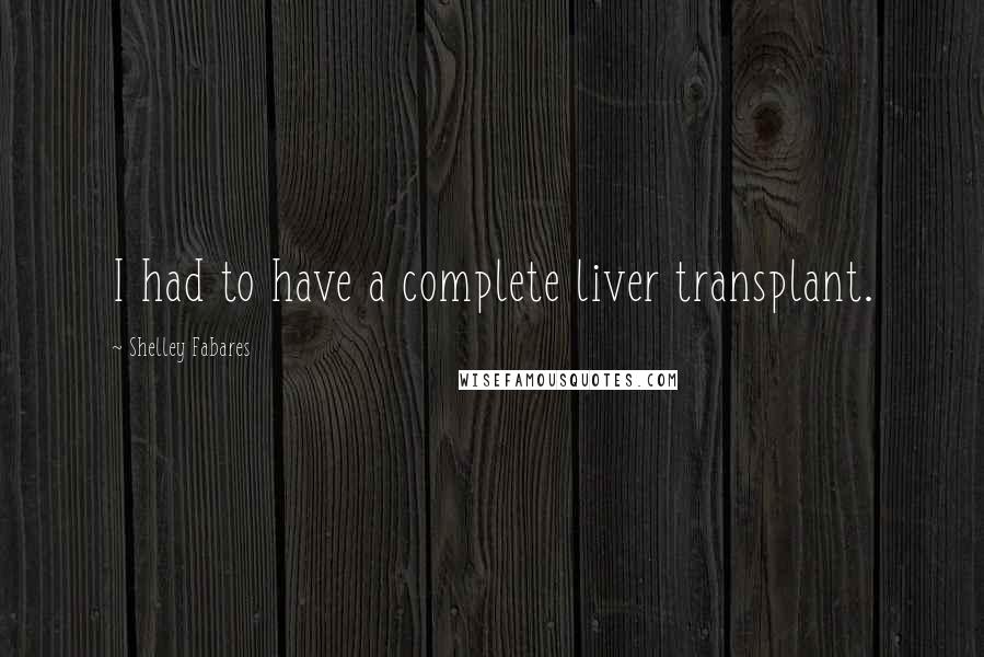 Shelley Fabares Quotes: I had to have a complete liver transplant.