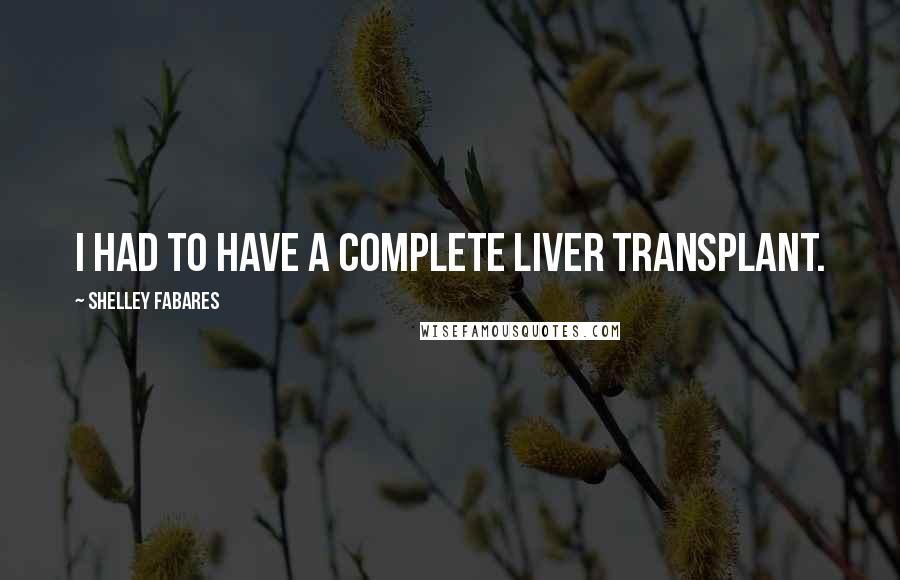 Shelley Fabares Quotes: I had to have a complete liver transplant.