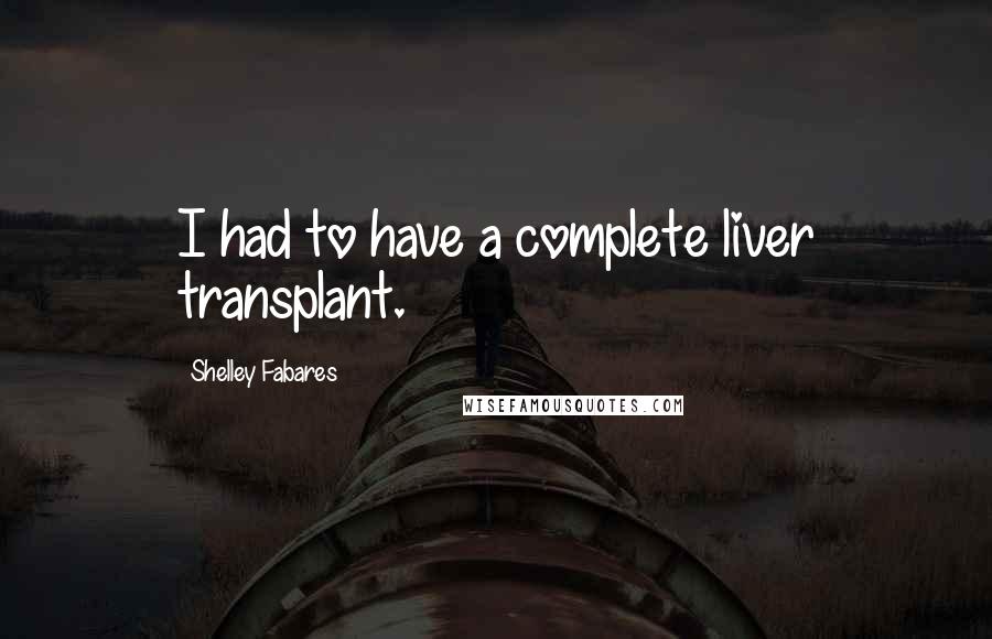 Shelley Fabares Quotes: I had to have a complete liver transplant.