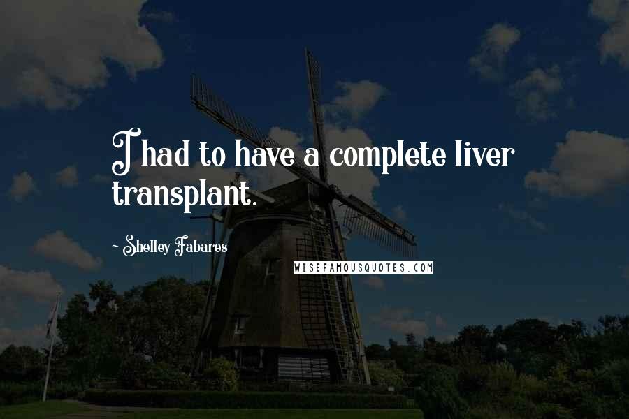 Shelley Fabares Quotes: I had to have a complete liver transplant.