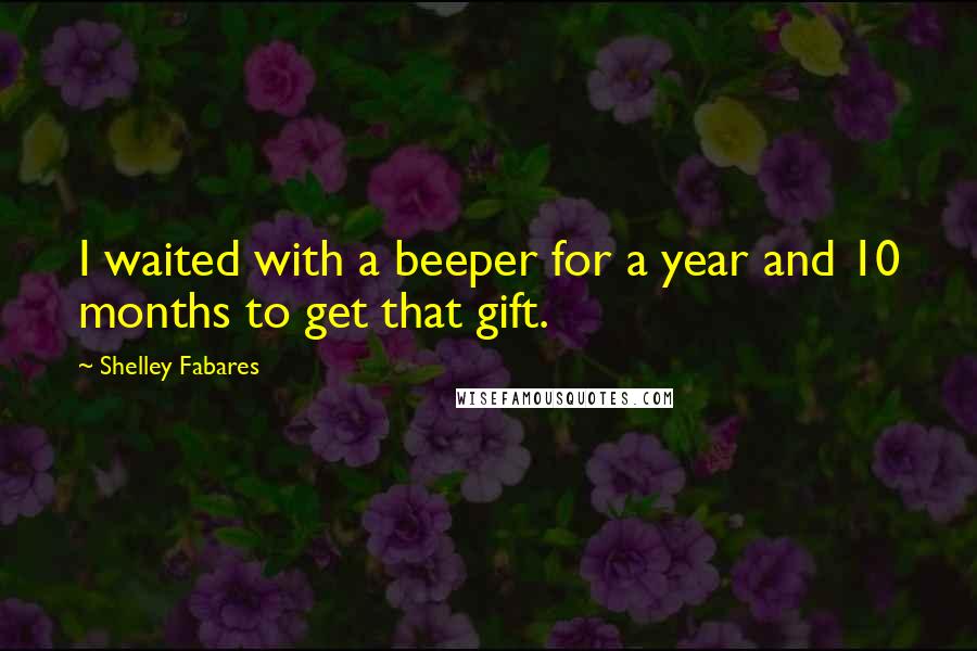 Shelley Fabares Quotes: I waited with a beeper for a year and 10 months to get that gift.