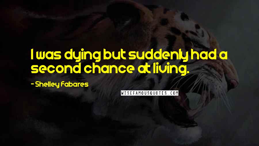 Shelley Fabares Quotes: I was dying but suddenly had a second chance at living.