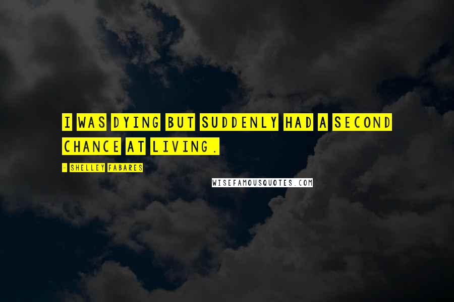 Shelley Fabares Quotes: I was dying but suddenly had a second chance at living.