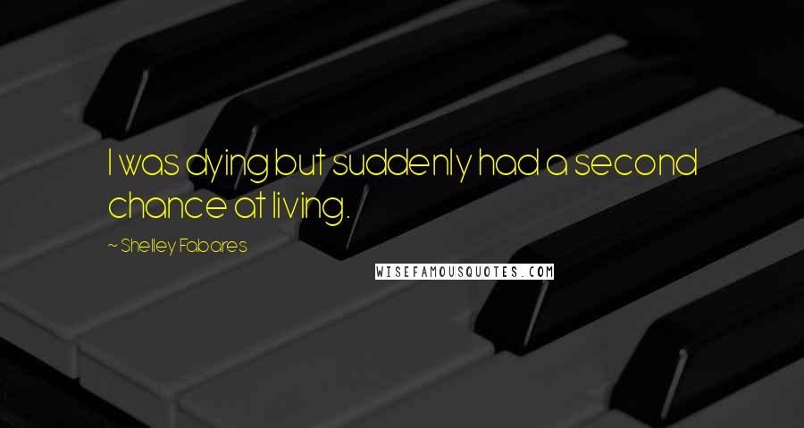 Shelley Fabares Quotes: I was dying but suddenly had a second chance at living.
