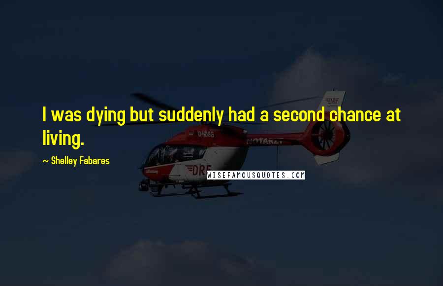 Shelley Fabares Quotes: I was dying but suddenly had a second chance at living.