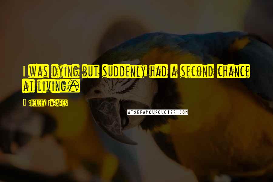 Shelley Fabares Quotes: I was dying but suddenly had a second chance at living.